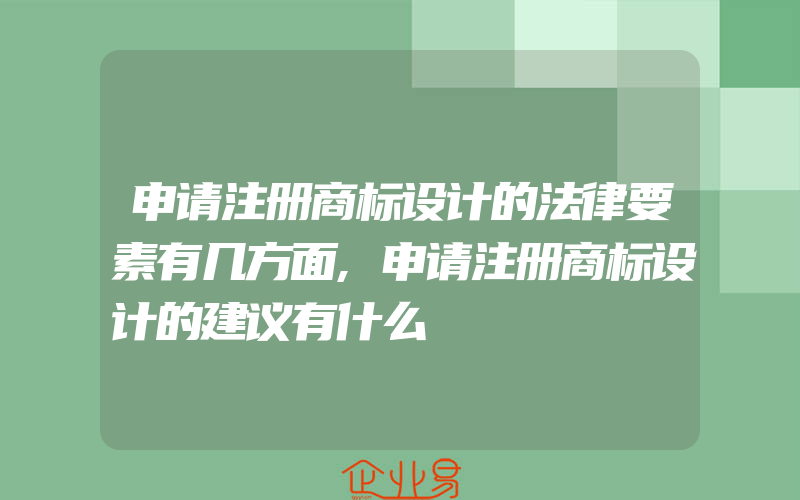 申请注册商标设计的法律要素有几方面,申请注册商标设计的建议有什么