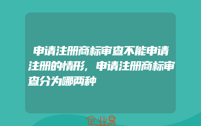 申请注册商标审查不能申请注册的情形,申请注册商标审查分为哪两种