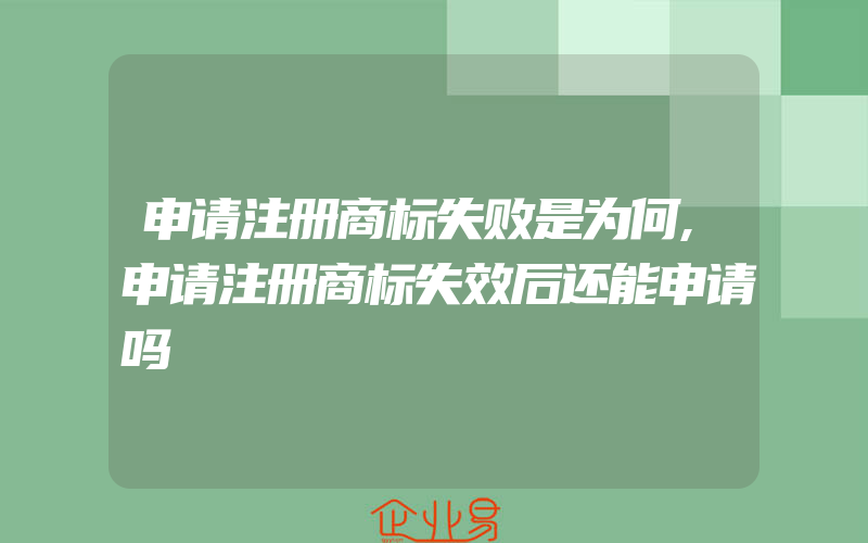 申请注册商标失败是为何,申请注册商标失效后还能申请吗