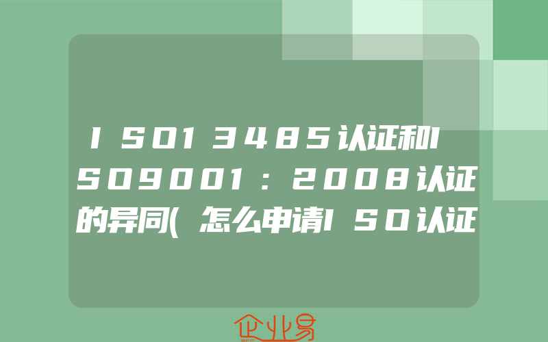 ISO13485认证和ISO9001:2008认证的异同(怎么申请ISO认证)