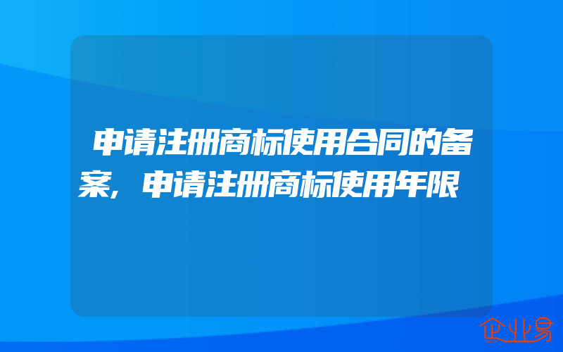 申请注册商标使用合同的备案,申请注册商标使用年限