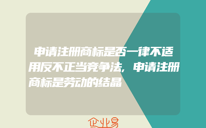 申请注册商标是否一律不适用反不正当竞争法,申请注册商标是劳动的结晶