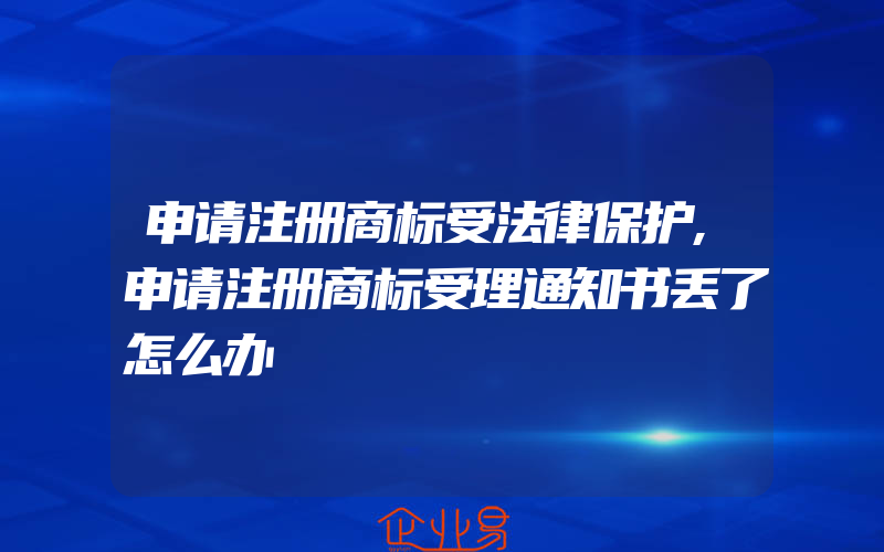 申请注册商标受法律保护,申请注册商标受理通知书丢了怎么办