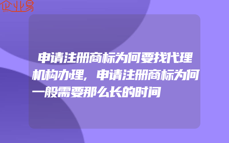 申请注册商标为何要找代理机构办理,申请注册商标为何一般需要那么长的时间