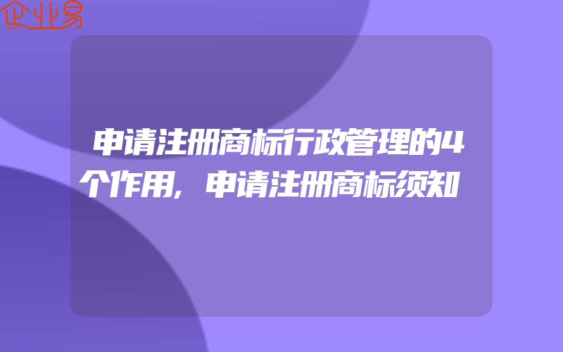 申请注册商标行政管理的4个作用,申请注册商标须知