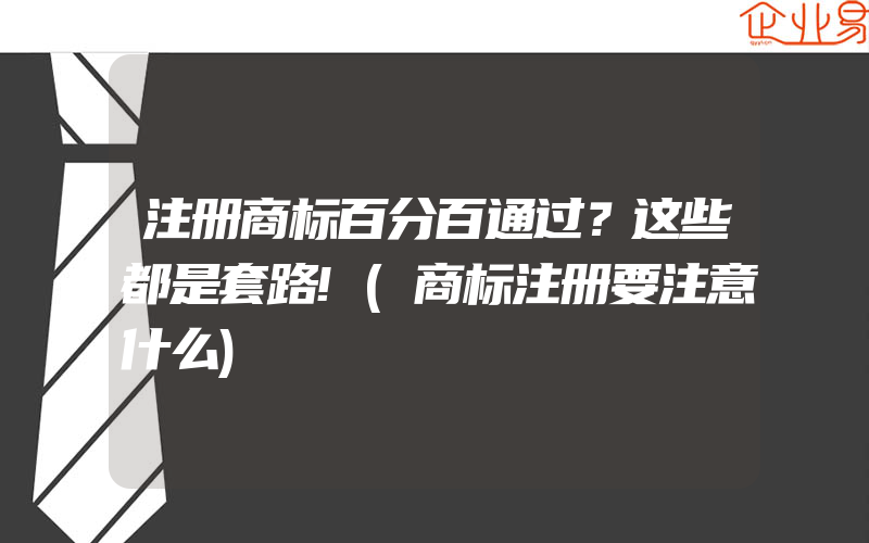 注册商标百分百通过？这些都是套路!(商标注册要注意什么)