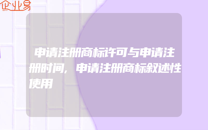 申请注册商标许可与申请注册时间,申请注册商标叙述性使用