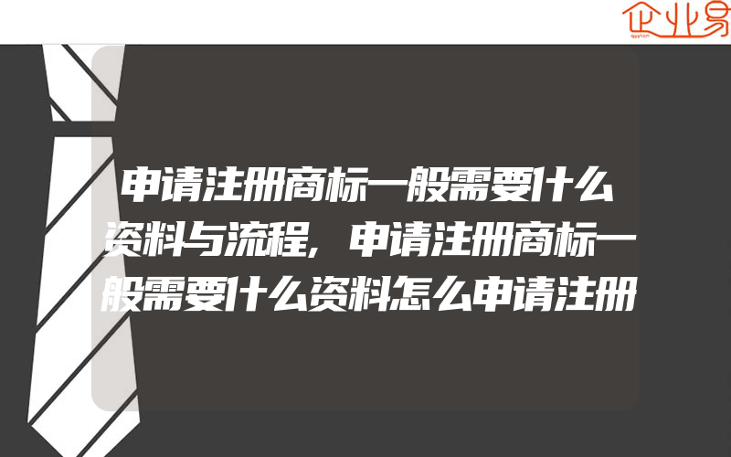 申请注册商标一般需要什么资料与流程,申请注册商标一般需要什么资料怎么申请注册(办理商标的流程)