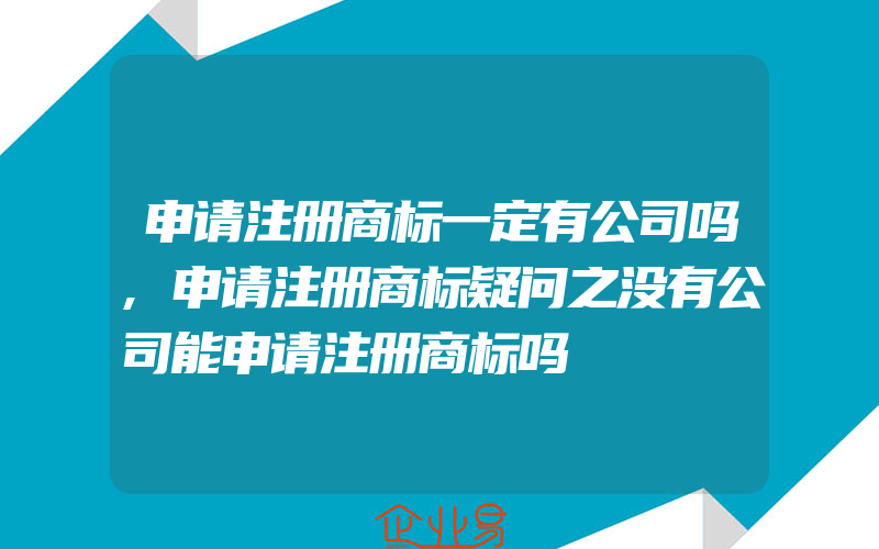 申请注册商标一定有公司吗,申请注册商标疑问之没有公司能申请注册商标吗