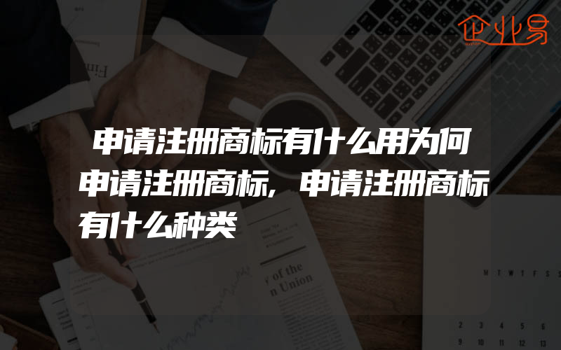 申请注册商标有什么用为何申请注册商标,申请注册商标有什么种类