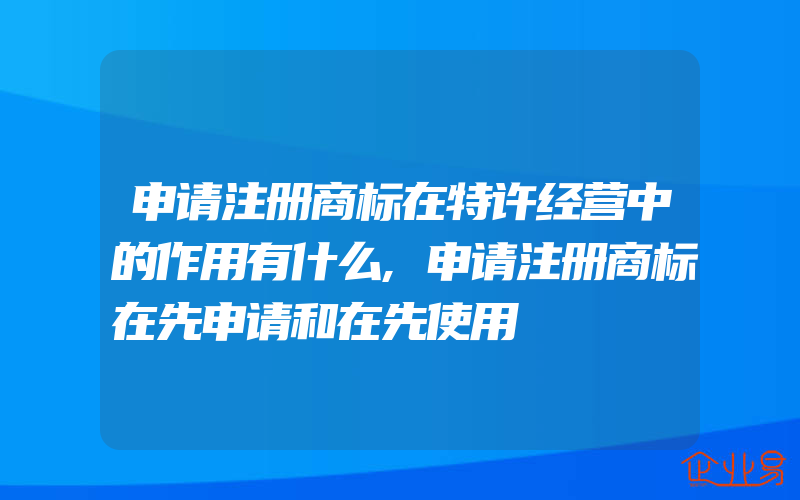 申请注册商标在特许经营中的作用有什么,申请注册商标在先申请和在先使用