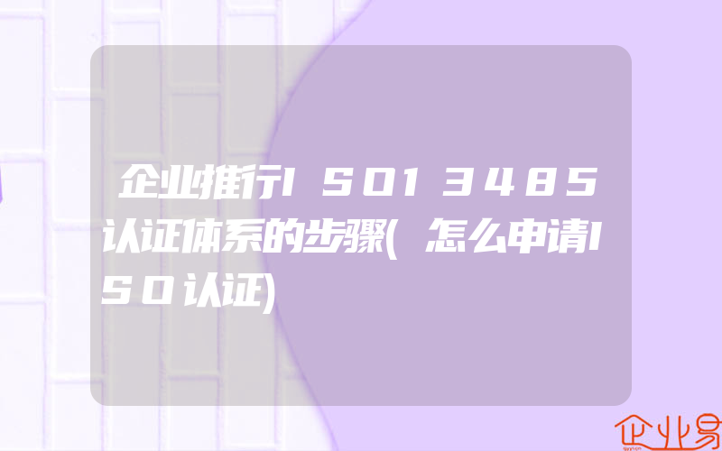 企业推行ISO13485认证体系的步骤(怎么申请ISO认证)