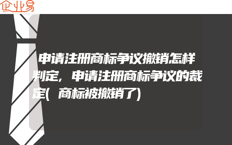 申请注册商标争议撤销怎样判定,申请注册商标争议的裁定(商标被撤销了)