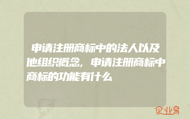 申请注册商标中的法人以及他组织概念,申请注册商标中商标的功能有什么