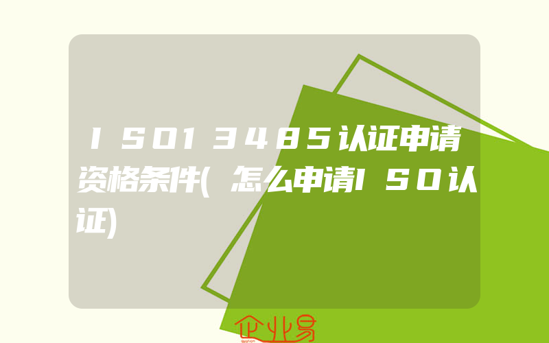 ISO13485认证申请资格条件(怎么申请ISO认证)