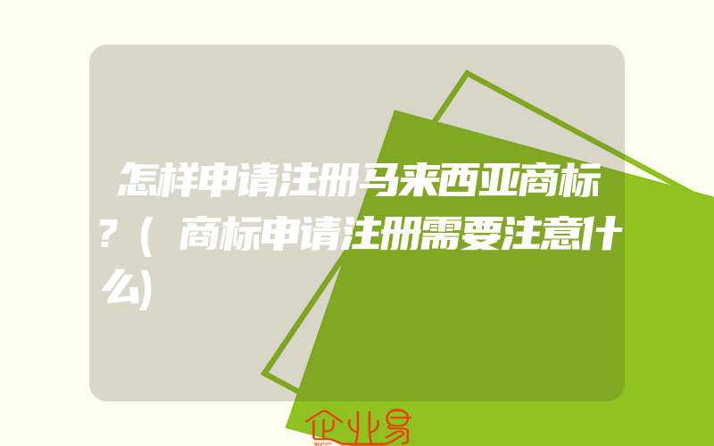 怎样申请注册马来西亚商标?(商标申请注册需要注意什么)