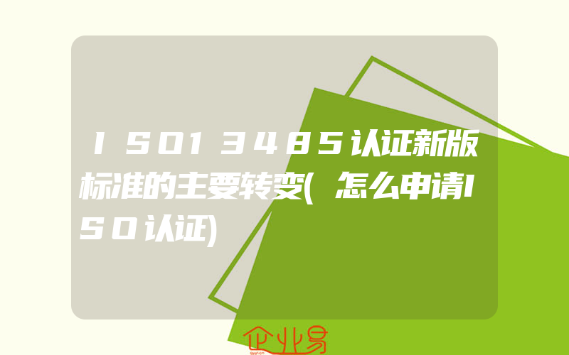 ISO13485认证新版标准的主要转变(怎么申请ISO认证)