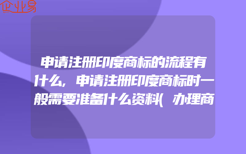 申请注册印度商标的流程有什么,申请注册印度商标时一般需要准备什么资料(办理商标的流程)