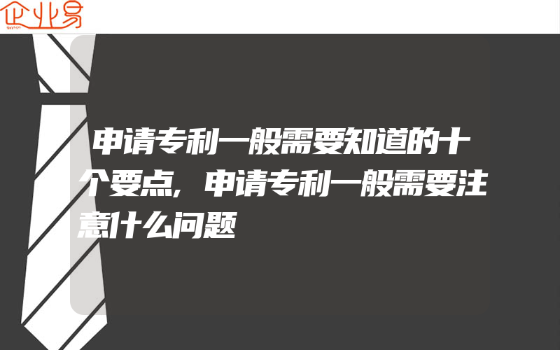 申请专利一般需要知道的十个要点,申请专利一般需要注意什么问题