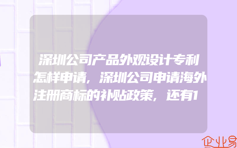 深圳公司产品外观设计专利怎样申请,深圳公司申请海外注册商标的补贴政策,还有1年就要停止了