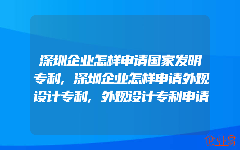 深圳企业怎样申请国家发明专利,深圳企业怎样申请外观设计专利,外观设计专利申请多久能够下证书