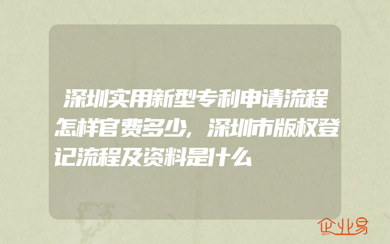 深圳实用新型专利申请流程怎样官费多少,深圳市版权登记流程及资料是什么