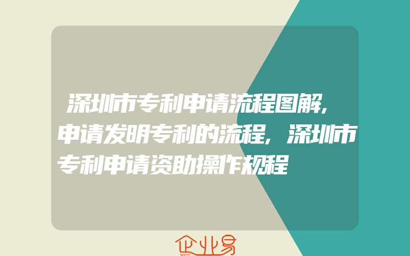 深圳市专利申请流程图解,申请发明专利的流程,深圳市专利申请资助操作规程