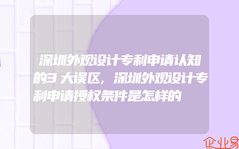 深圳外观设计专利申请认知的3大误区,深圳外观设计专利申请授权条件是怎样的