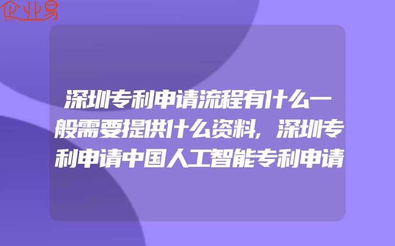 深圳专利申请流程有什么一般需要提供什么资料,深圳专利申请中国人工智能专利申请增长显著深圳发明专利申请深圳实用新型专利申请深圳外观设计专利申请