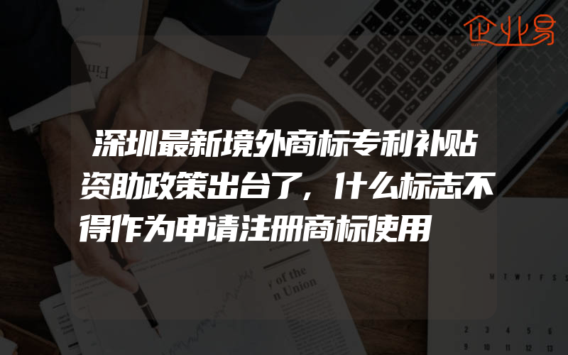深圳最新境外商标专利补贴资助政策出台了,什么标志不得作为申请注册商标使用