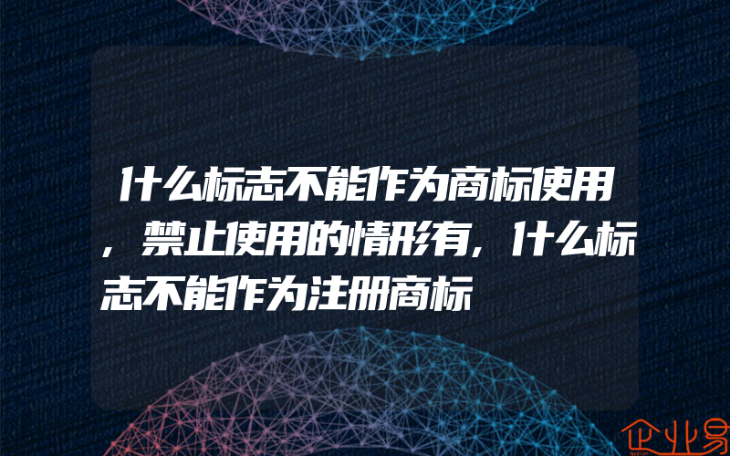 什么标志不能作为商标使用,禁止使用的情形有,什么标志不能作为注册商标