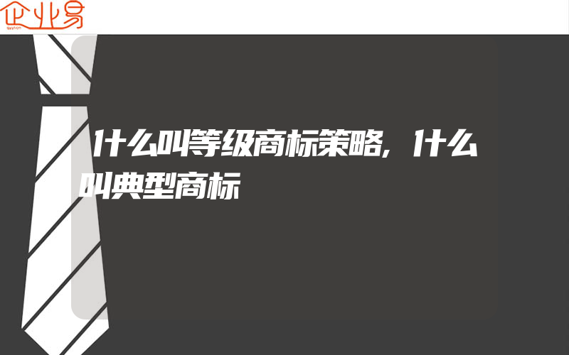 什么叫等级商标策略,什么叫典型商标