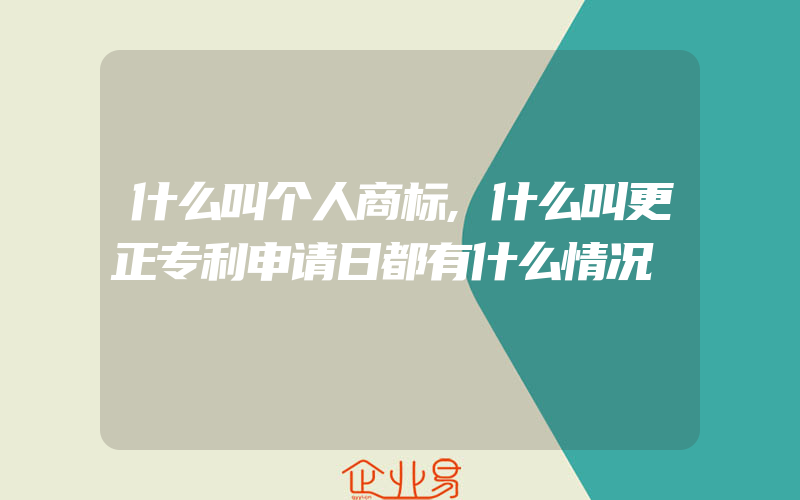 什么叫个人商标,什么叫更正专利申请日都有什么情况