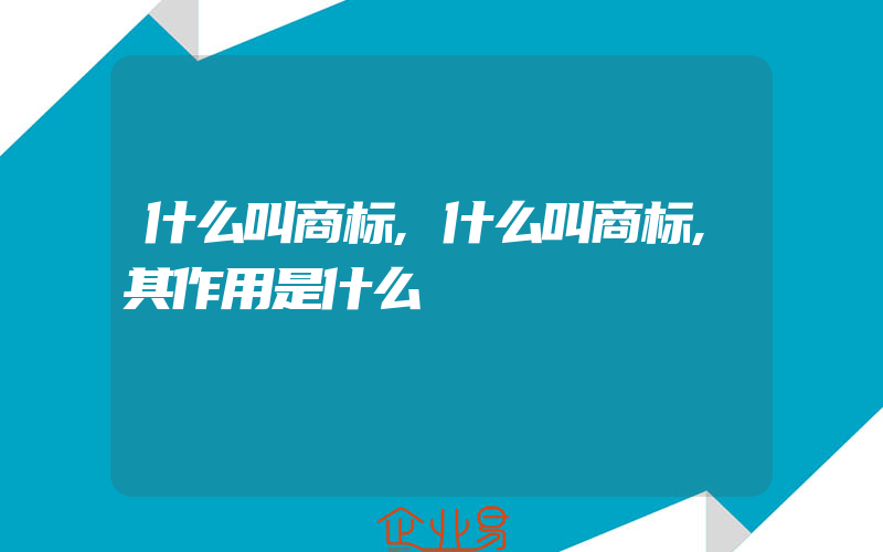 什么叫商标,什么叫商标,其作用是什么