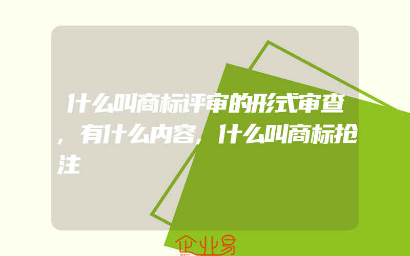 什么叫商标评审的形式审查,有什么内容,什么叫商标抢注