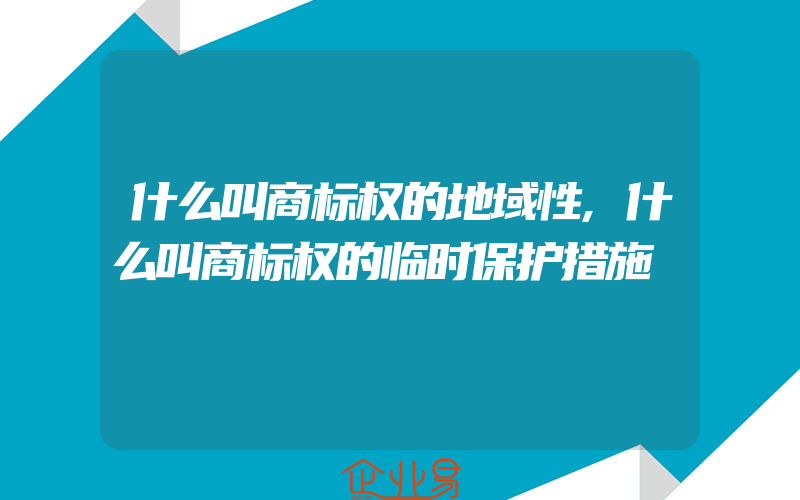 什么叫商标权的地域性,什么叫商标权的临时保护措施