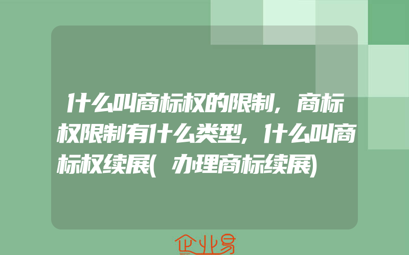 什么叫商标权的限制,商标权限制有什么类型,什么叫商标权续展(办理商标续展)