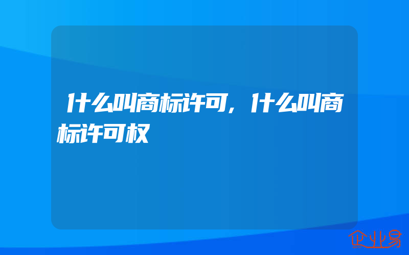 什么叫商标许可,什么叫商标许可权