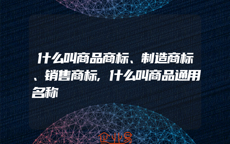 什么叫商品商标、制造商标、销售商标,什么叫商品通用名称