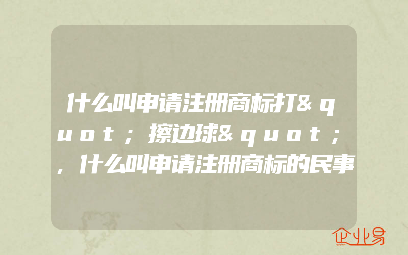 什么叫申请注册商标打"擦边球",什么叫申请注册商标的民事司法保护