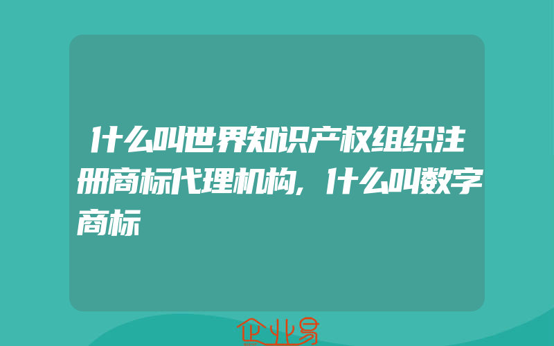 什么叫世界知识产权组织注册商标代理机构,什么叫数字商标