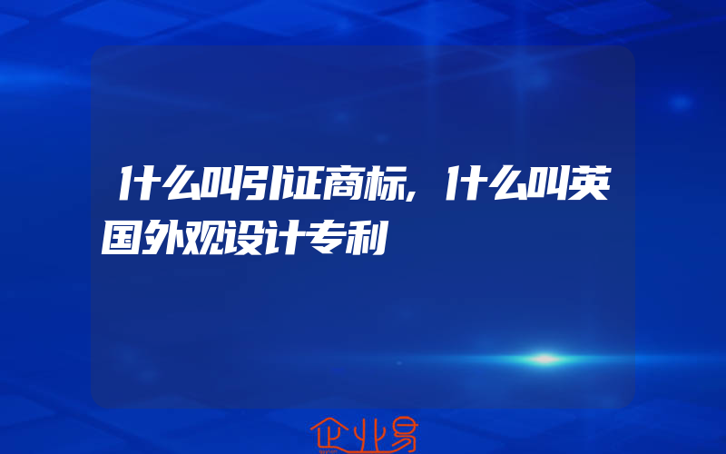 什么叫引证商标,什么叫英国外观设计专利