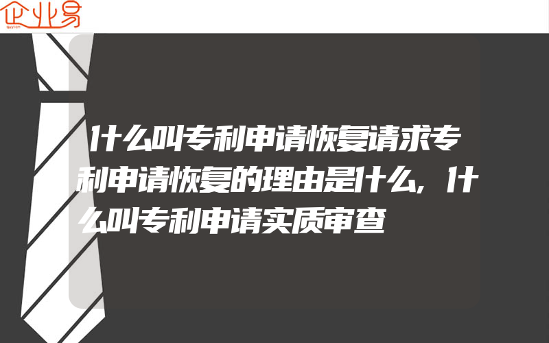 什么叫专利申请恢复请求专利申请恢复的理由是什么,什么叫专利申请实质审查