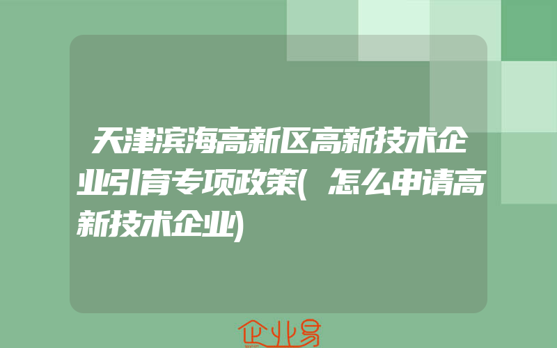 天津滨海高新区高新技术企业引育专项政策(怎么申请高新技术企业)