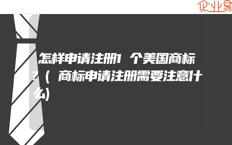 怎样申请注册1个美国商标?(商标申请注册需要注意什么)