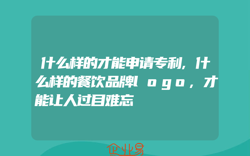 什么样的才能申请专利,什么样的餐饮品牌logo,才能让人过目难忘