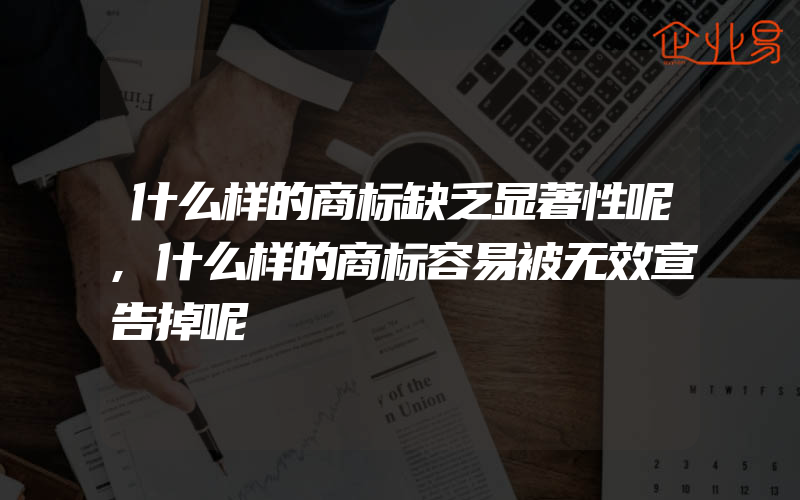 什么样的商标缺乏显著性呢,什么样的商标容易被无效宣告掉呢