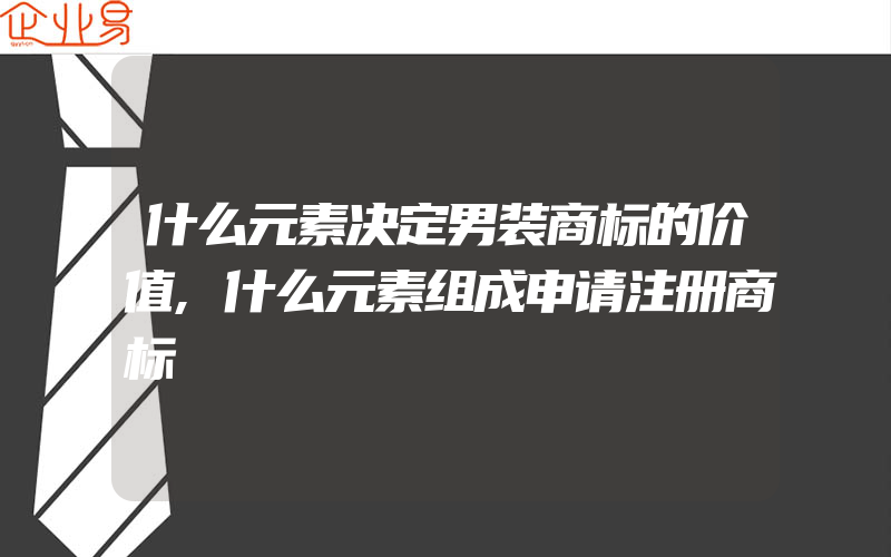 什么元素决定男装商标的价值,什么元素组成申请注册商标