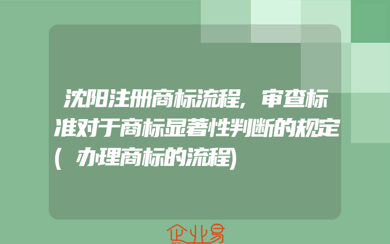 沈阳注册商标流程,审查标准对于商标显著性判断的规定(办理商标的流程)