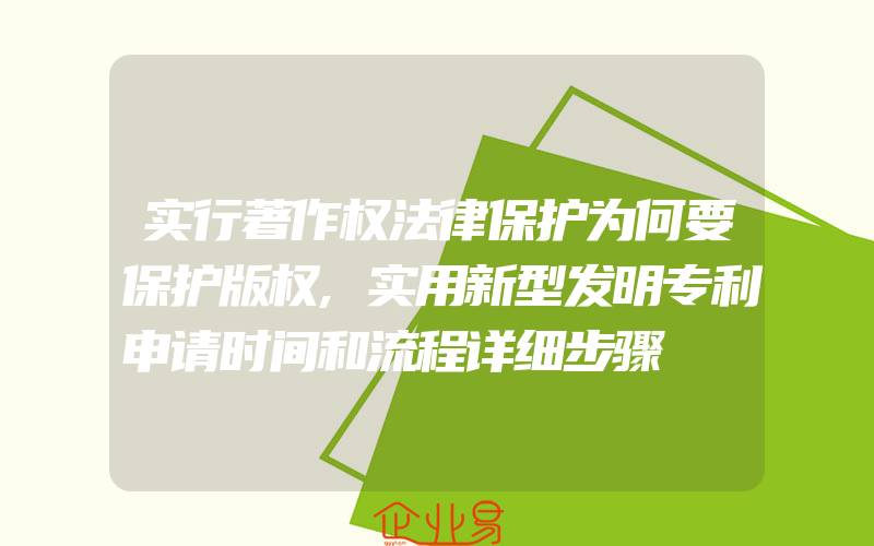 实行著作权法律保护为何要保护版权,实用新型发明专利申请时间和流程详细步骤